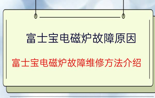 富士宝电磁炉故障原因 富士宝电磁炉故障维修方法介绍